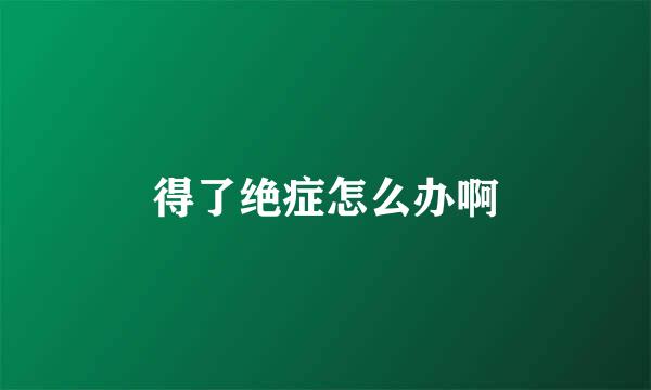 得了绝症怎么办啊