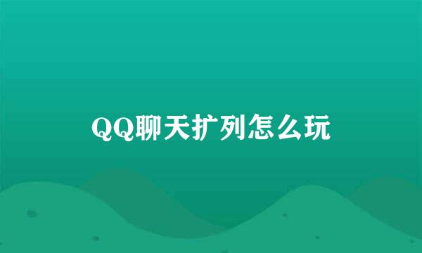 QQ聊天扩列怎么玩