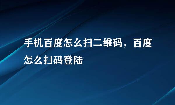 手机百度怎么扫二维码，百度怎么扫码登陆