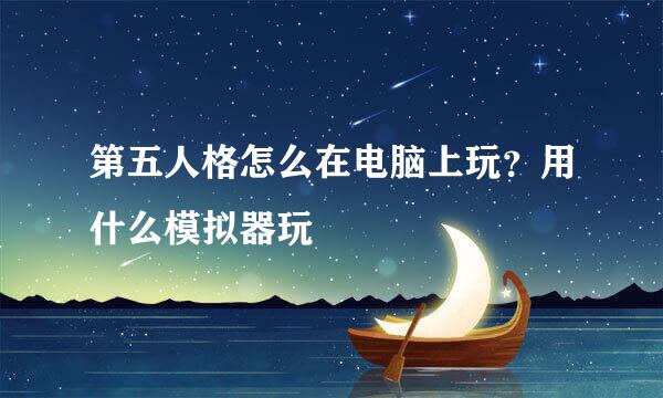 第五人格怎么在电脑上玩？用什么模拟器玩