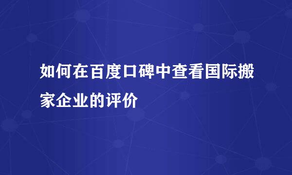 如何在百度口碑中查看国际搬家企业的评价