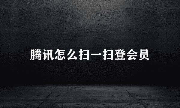 腾讯怎么扫一扫登会员