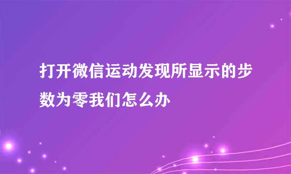 打开微信运动发现所显示的步数为零我们怎么办