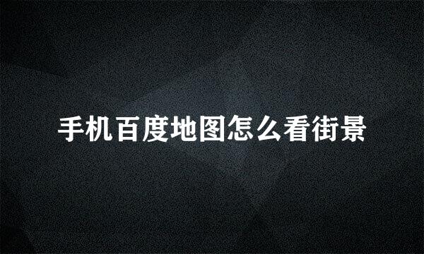 手机百度地图怎么看街景
