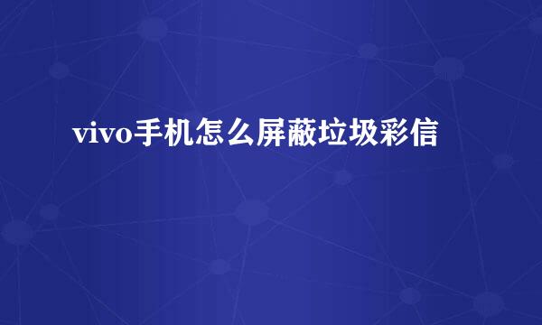 vivo手机怎么屏蔽垃圾彩信