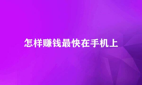 怎样赚钱最快在手机上