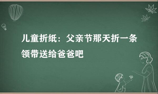 儿童折纸：父亲节那天折一条领带送给爸爸吧