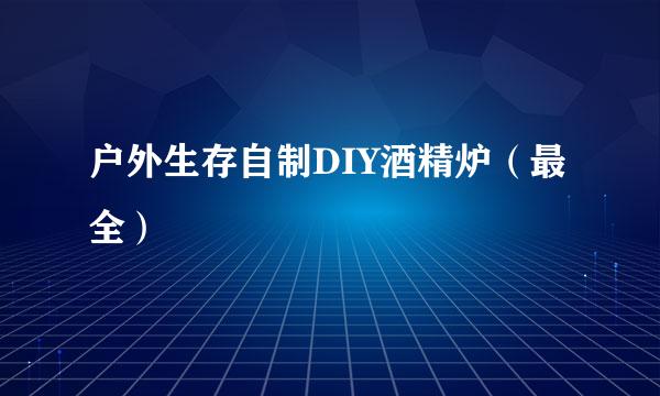 户外生存自制DIY酒精炉（最全）