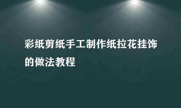 彩纸剪纸手工制作纸拉花挂饰的做法教程