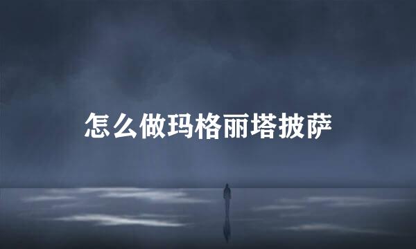 怎么做玛格丽塔披萨