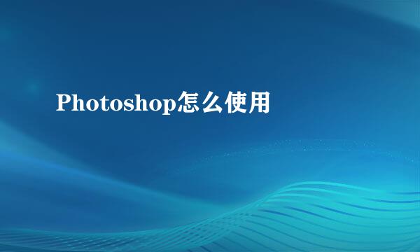 Photoshop怎么使用