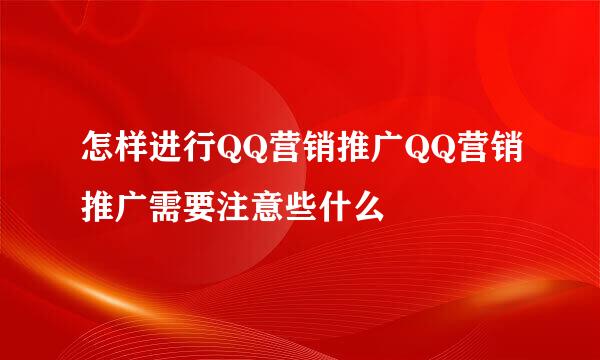 怎样进行QQ营销推广QQ营销推广需要注意些什么
