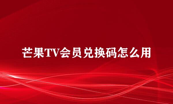 芒果TV会员兑换码怎么用