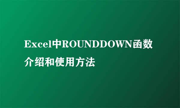 Excel中ROUNDDOWN函数介绍和使用方法