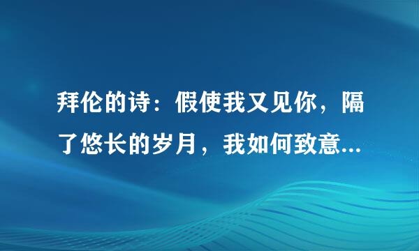 拜伦的诗：假使我又见你，隔了悠长的岁月，我如何致意，以沉默，以眼泪.。这首诗的名字是什么？