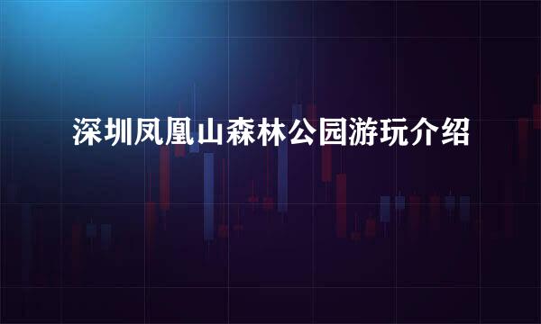 深圳凤凰山森林公园游玩介绍