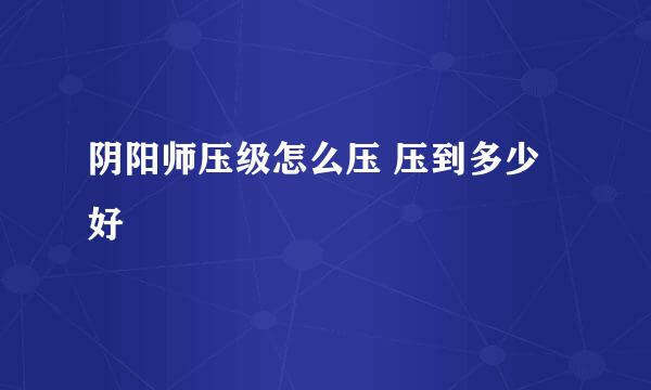 阴阳师压级怎么压 压到多少好