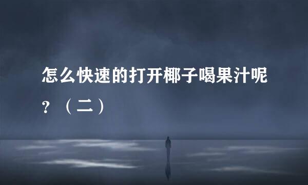 怎么快速的打开椰子喝果汁呢？（二）