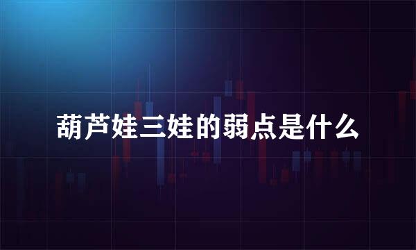 葫芦娃三娃的弱点是什么
