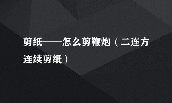 剪纸——怎么剪鞭炮（二连方连续剪纸）