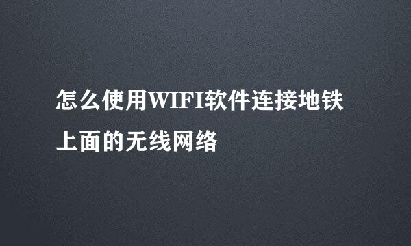 怎么使用WIFI软件连接地铁上面的无线网络