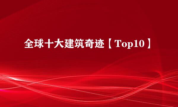 全球十大建筑奇迹【Top10】