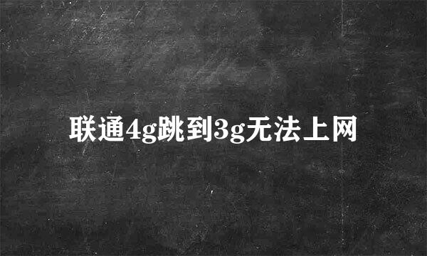 联通4g跳到3g无法上网