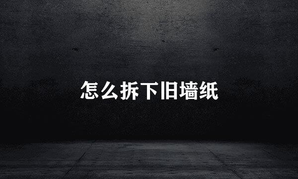 怎么拆下旧墙纸