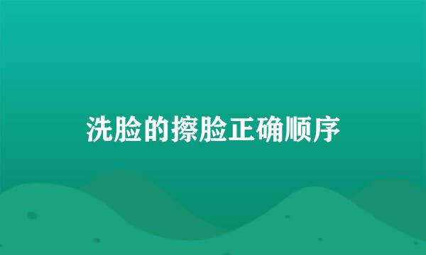 洗脸的擦脸正确顺序