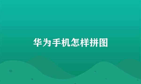 华为手机怎样拼图