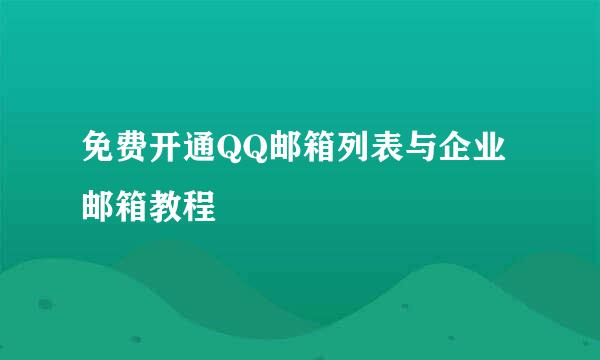 免费开通QQ邮箱列表与企业邮箱教程