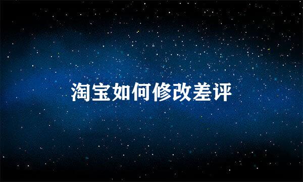 淘宝如何修改差评