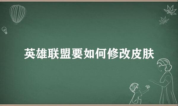 英雄联盟要如何修改皮肤