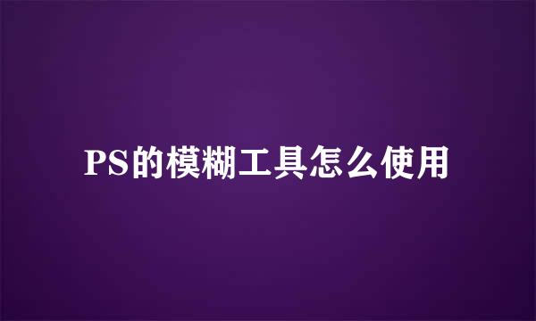 PS的模糊工具怎么使用