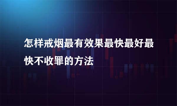 怎样戒烟最有效果最快最好最快不收罪的方法