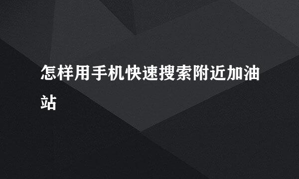 怎样用手机快速搜索附近加油站