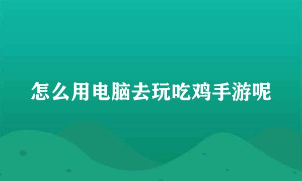 怎么用电脑去玩吃鸡手游呢