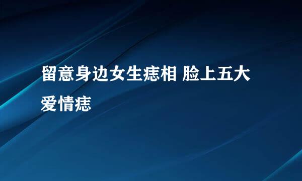 留意身边女生痣相 脸上五大爱情痣