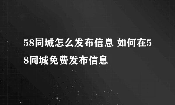 58同城怎么发布信息 如何在58同城免费发布信息