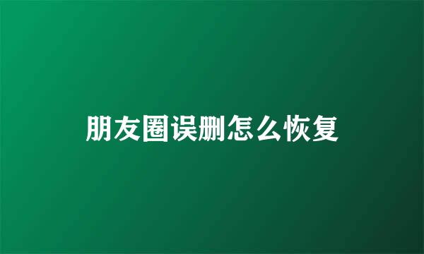 朋友圈误删怎么恢复