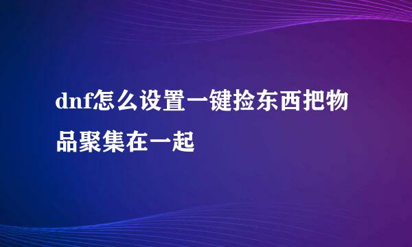 dnf怎么设置一键捡东西把物品聚集在一起