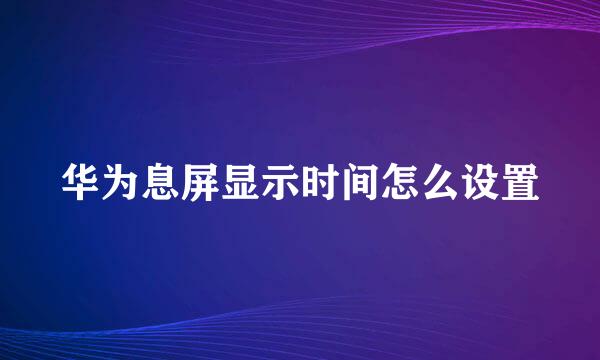 华为息屏显示时间怎么设置