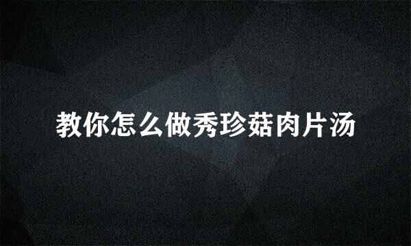 教你怎么做秀珍菇肉片汤