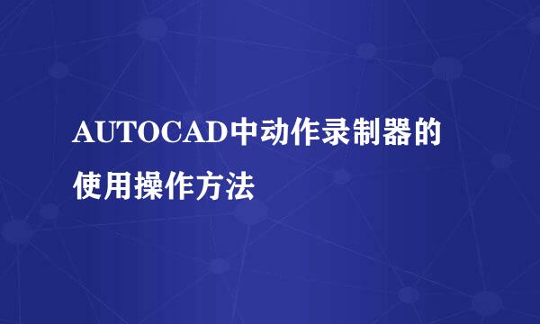 AUTOCAD中动作录制器的使用操作方法