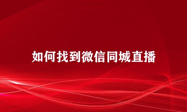 如何找到微信同城直播