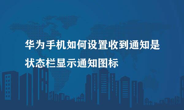 华为手机如何设置收到通知是状态栏显示通知图标