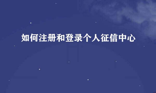 如何注册和登录个人征信中心