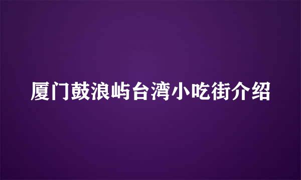 厦门鼓浪屿台湾小吃街介绍