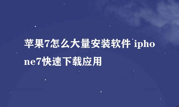 苹果7怎么大量安装软件 iphone7快速下载应用