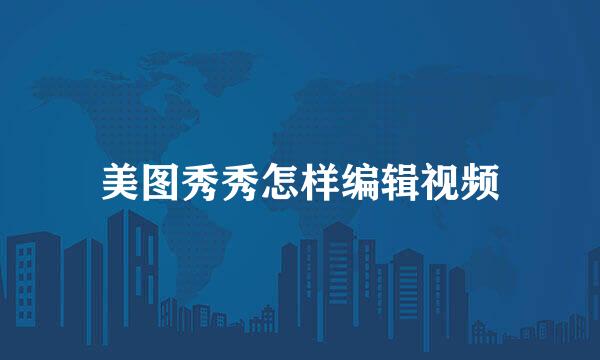 美图秀秀怎样编辑视频